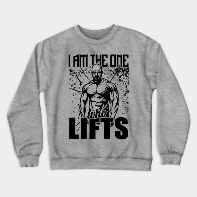 I Am The One Who Lifts Breaking Bad Gym Crewneck Sweatshirt by WorkoutQuotes